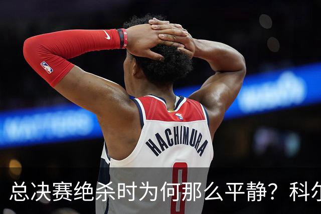 总决赛绝杀时为何那么平静？科尔：都是装的 我心里紧张坏了