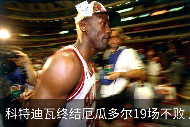 科特迪瓦终结厄瓜多尔19场不败 用韧性拿到世界杯开门红